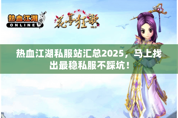 热血江湖私服站汇总2025,马上找出最稳私服不踩坑! 热血江湖私服站汇总2025,马上找出最稳私服不踩坑!