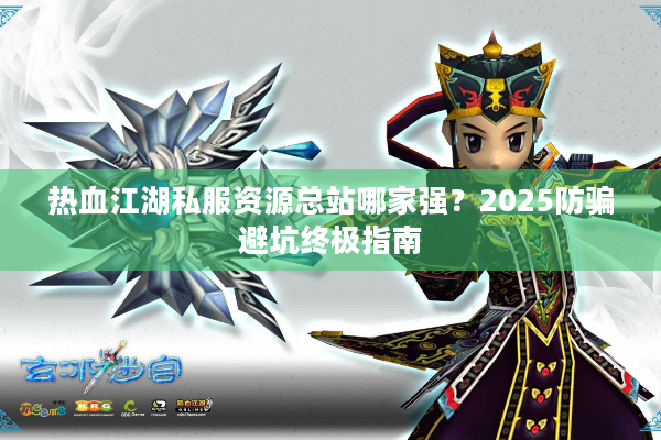 热血江湖私服资源总站哪家强？2025防骗避坑终极指南