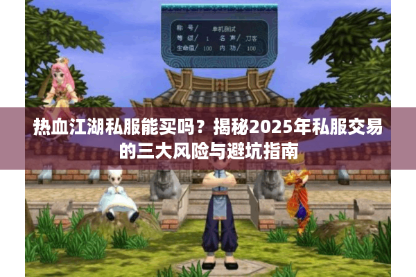 热血江湖私服能买吗?揭秘2025年私服交易的三大风险与避坑指南 热血江湖私服能买吗?揭秘2025年私服交易的三大风险与避坑指南