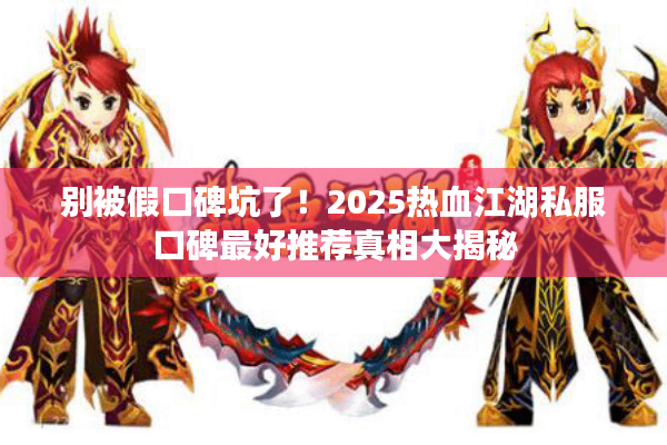 别被假口碑坑了！2025热血江湖私服口碑最好推荐真相大揭秘
