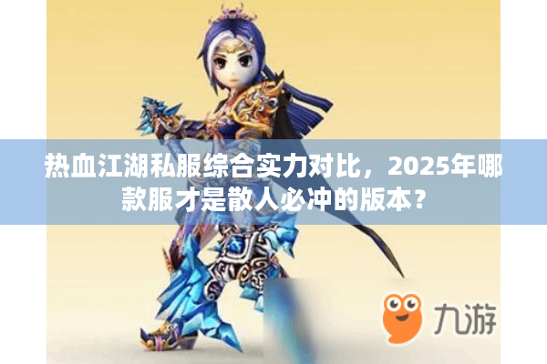 热血江湖私服综合实力对比，2025年哪款服才是散人必冲的版本？