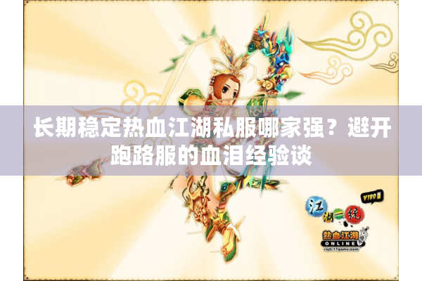 长期稳定热血江湖私服哪家强?避开跑路服的血泪经验谈 长期稳定热血江湖私服哪家强?避开跑路服的血泪经验谈