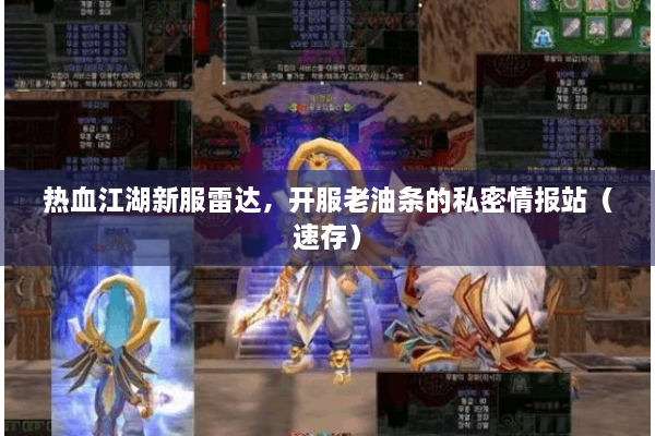 热血江湖新服雷达,开服老油条的私密情报站(速存) 热血江湖新服雷达,开服老油条的私密情报站(速存)