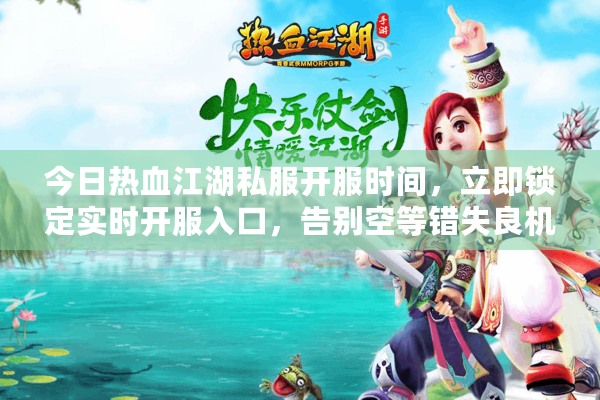 今日热血江湖私服开服时间,立即锁定实时开服入口,告别空等错失良机! 今日热血江湖私服开服时间,立即锁定实时开服入口,告别空等错失良机!