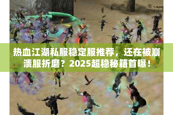 热血江湖私服稳定服推荐,还在被崩溃服折磨?2025超稳秘籍首曝! 热血江湖私服稳定服推荐,还在被崩溃服折磨?2025超稳秘籍首曝!