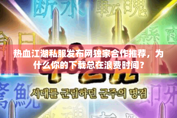热血江湖私服发布网独家合作推荐，为什么你的下载总在浪费时间？