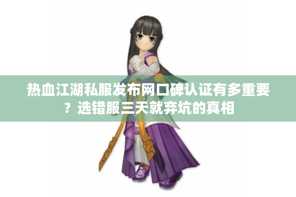 热血江湖私服发布网口碑认证有多重要？选错服三天就弃坑的真相