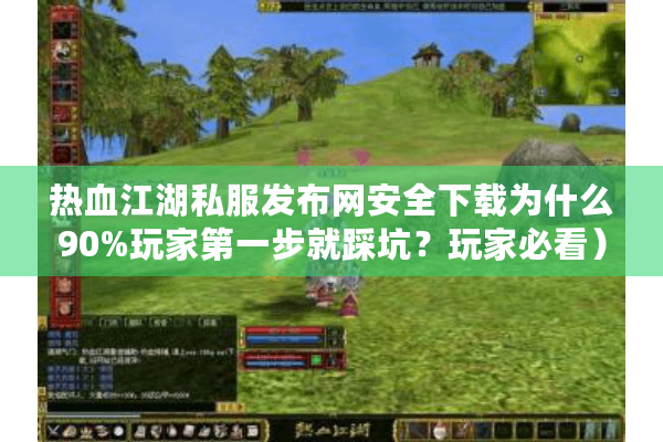 热血江湖私服发布网安全下载为什么90%玩家第一步就踩坑？玩家必看）