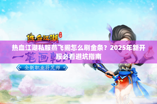 热血江湖私服燕飞阁怎么刷金条？2025年新开服必看避坑指南