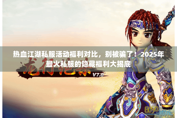热血江湖私服活动福利对比,别被骗了!2025年最火私服的隐藏福利大揭底 热血江湖私服活动福利对比,别被骗了!2025年最火私服的隐藏福利大揭底