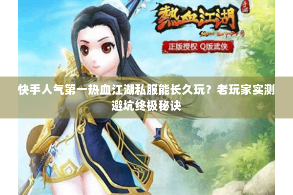 快手人气第一热血江湖私服能长久玩?老玩家实测避坑终极秘诀 快手人气第一热血江湖私服能长久玩?老玩家实测避坑终极秘诀