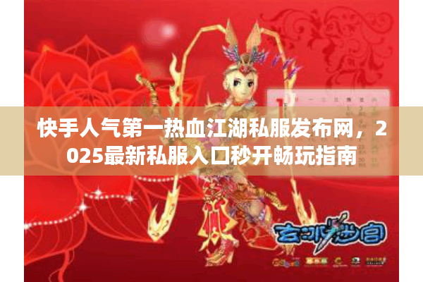 快手人气第一热血江湖私服发布网，2025最新私服入口秒开畅玩指南