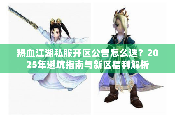热血江湖私服开区公告怎么选？2025年避坑指南与新区福利解析