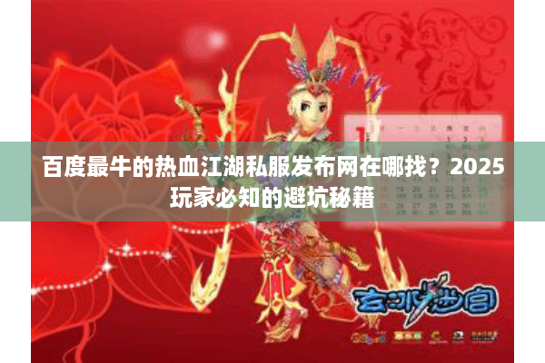 百度最牛的热血江湖私服发布网在哪找？2025玩家必知的避坑秘籍