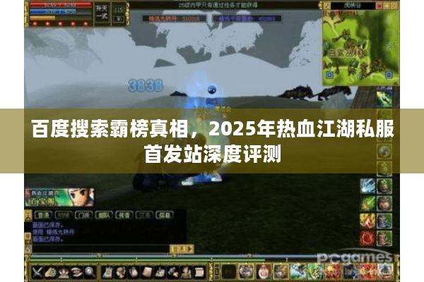 百度搜索霸榜真相,2025年热血江湖私服首发站深度评测 百度搜索霸榜真相,2025年热血江湖私服首发站深度评测