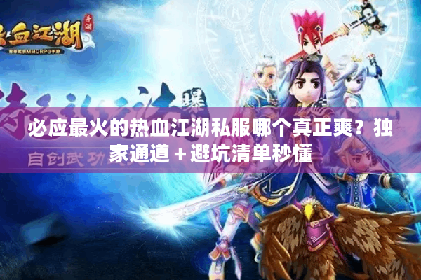 必应最火的热血江湖私服哪个真正爽？独家通道＋避坑清单秒懂
