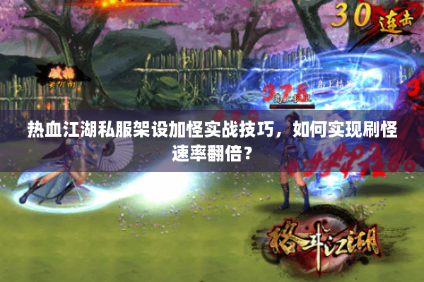 热血江湖私服架设加怪实战技巧，如何实现刷怪速率翻倍？