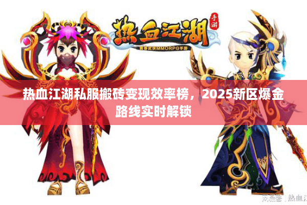 热血江湖私服搬砖变现效率榜,2025新区爆金路线实时解锁 热血江湖私服搬砖变现效率榜,2025新区爆金路线实时解锁