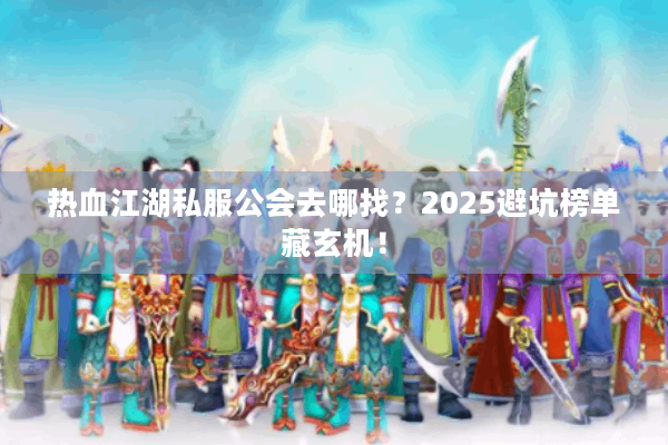 热血江湖私服公会去哪找？2025避坑榜单藏玄机！