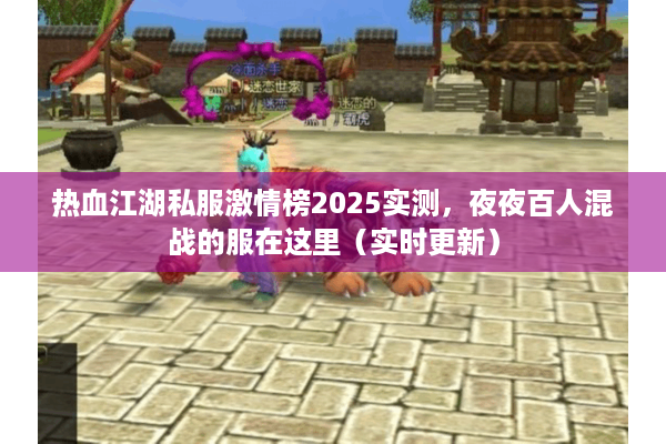 热血江湖私服激情榜2025实测，夜夜百人混战的服在这里（实时更新）