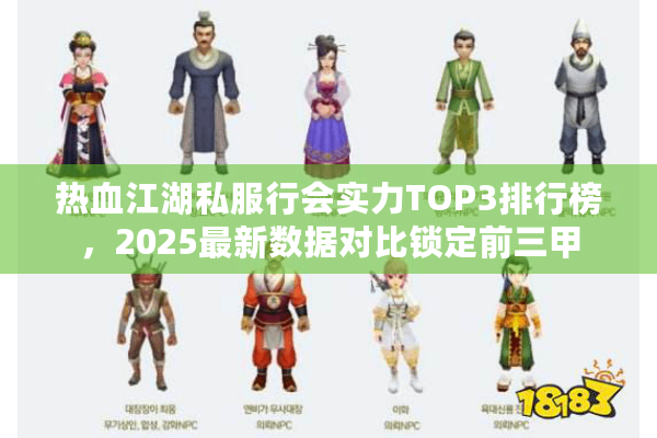 热血江湖私服行会实力TOP3排行榜，2025最新数据对比锁定前三甲