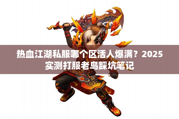 热血江湖私服哪个区活人爆满?2025实测打服老鸟踩坑笔记 热血江湖私服哪个区活人爆满?2025实测打服老鸟踩坑笔记