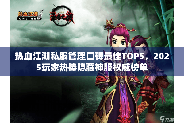 热血江湖私服管理口碑最佳TOP5，2025玩家热捧隐藏神服权威榜单