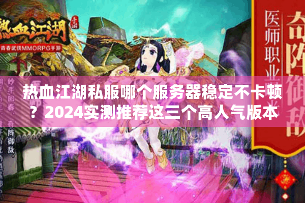 热血江湖私服哪个服务器稳定不卡顿?2024实测推荐这三个高人气版本 热血江湖私服哪个服务器稳定不卡顿?2024实测推荐这三个高人气版本