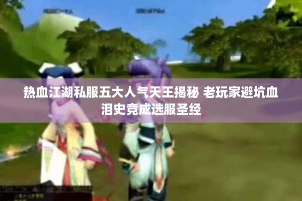 热血江湖私服五大人气天王揭秘 老玩家避坑血泪史竟成选服圣经