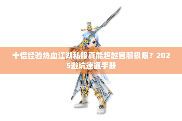 十倍经验热血江湖私服真能超越官服极限？2025避坑速通手册