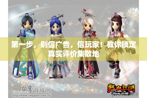 第一步，别信广告，信玩家！教你锁定真实评价集散地