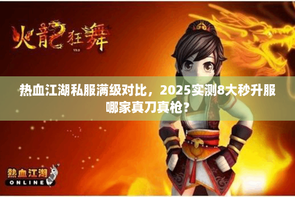 热血江湖私服满级对比,2025实测8大秒升服哪家真刀真枪? 热血江湖私服满级对比,2025实测8大秒升服哪家真刀真枪?