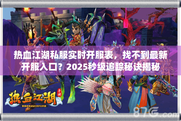 热血江湖私服实时开服表，找不到最新开服入口？2025秒级追踪秘诀揭秘