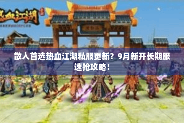 散人首选热血江湖私服更新？9月新开长期服速抢攻略！