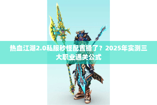 热血江湖2.0私服秒怪配置错了？2025年实测三大职业通关公式