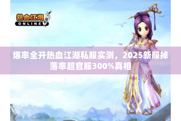 爆率全开热血江湖私服实测，2025新服掉落率超官服300%真相