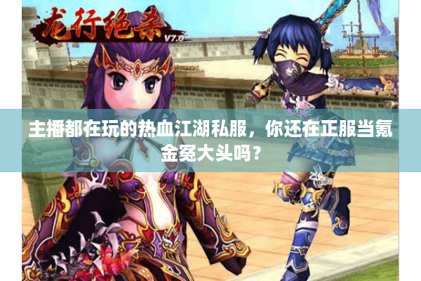 主播都在玩的热血江湖私服，你还在正服当氪金冤大头吗？