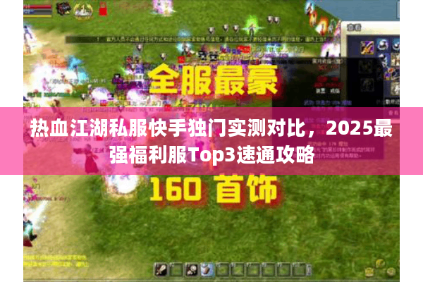 热血江湖私服快手独门实测对比,2025最强福利服Top3速通攻略 热血江湖私服快手独门实测对比,2025最强福利服Top3速通攻略
