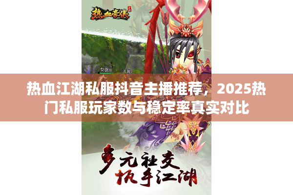 热血江湖私服抖音主播推荐，2025热门私服玩家数与稳定率真实对比