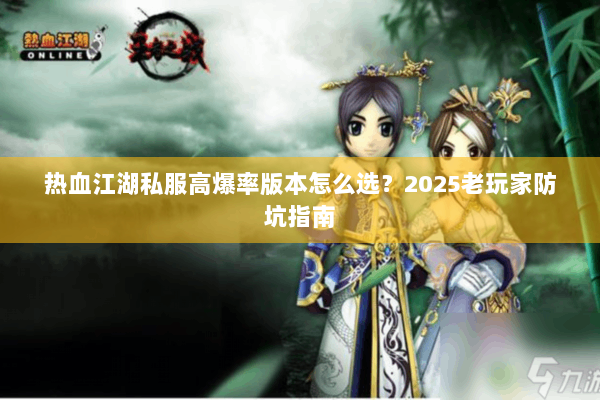 热血江湖私服高爆率版本怎么选？2025老玩家防坑指南