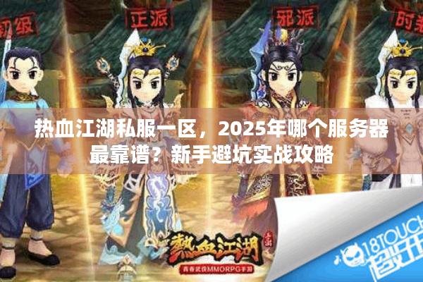 热血江湖私服一区,2025年哪个服务器最靠谱?新手避坑实战攻略 热血江湖私服一区,2025年哪个服务器最靠谱?新手避坑实战攻略