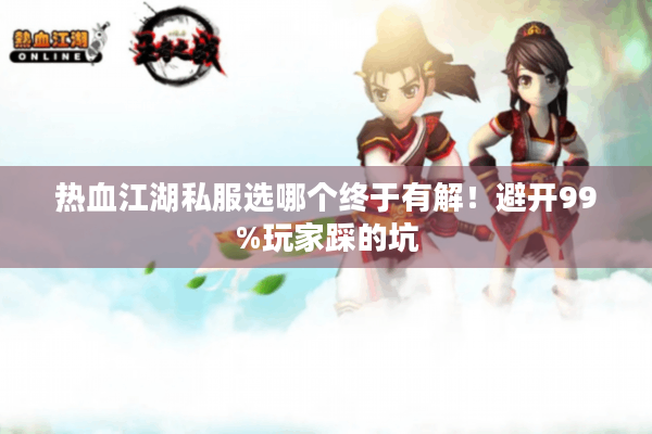 热血江湖私服选哪个终于有解！避开99%玩家踩的坑
