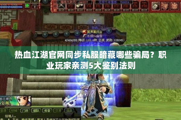 热血江湖官网同步私服暗藏哪些骗局?职业玩家亲测5大鉴别法则 热血江湖官网同步私服暗藏哪些骗局?职业玩家亲测5大鉴别法则