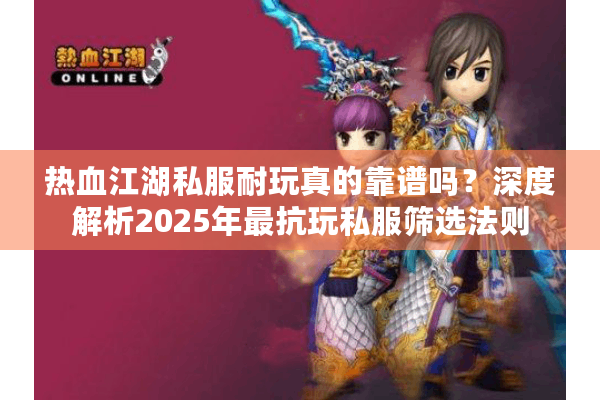 热血江湖私服耐玩真的靠谱吗？深度解析2025年最抗玩私服筛选法则