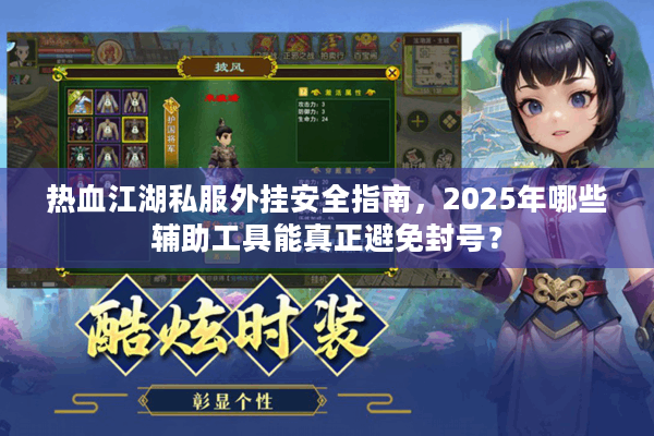 热血江湖私服外挂安全指南，2025年哪些辅助工具能真正避免封号？