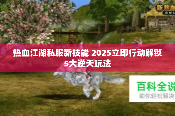 热血江湖私服新技能 2025立即行动解锁5大逆天玩法