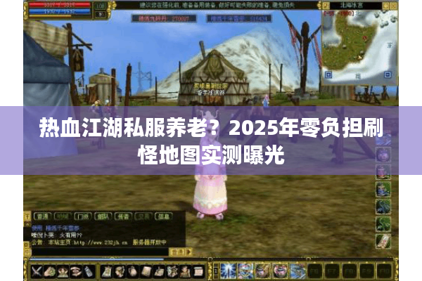 热血江湖私服养老？2025年零负担刷怪地图实测曝光