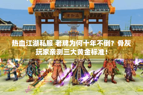 热血江湖私服 老牌为何十年不倒?骨灰玩家亲测三大黄金标准! 热血江湖私服 老牌为何十年不倒?骨灰玩家亲测三大黄金标准!