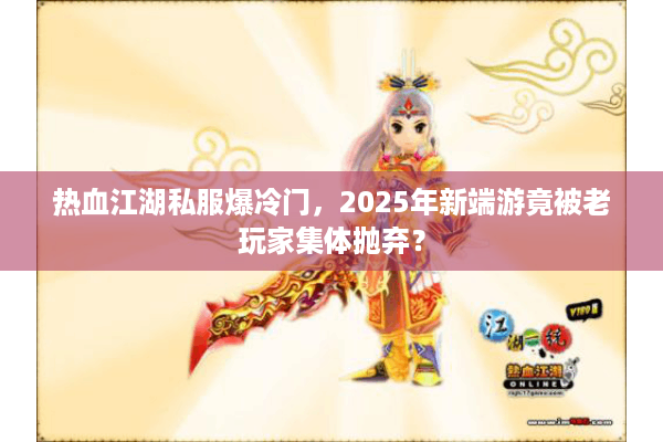 热血江湖私服爆冷门，2025年新端游竟被老玩家集体抛弃？