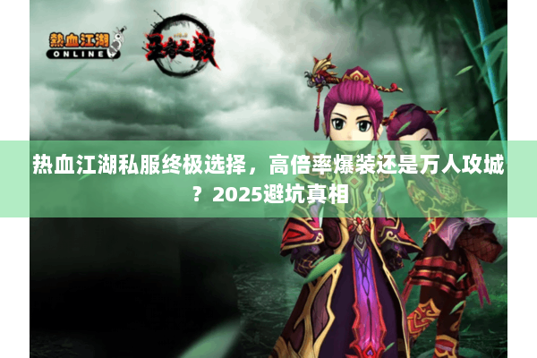 热血江湖私服终极选择，高倍率爆装还是万人攻城？2025避坑真相